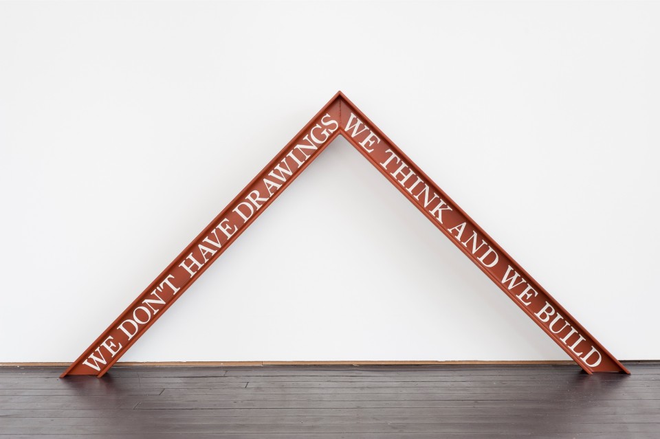 James Balmforth,
We Don’t Have Drawings We Think and We Build, 2009 
Welded steel I-Beams with hand painted lettering 
98 x 195 x 10 cm 
Courtesy Hannah Barry Gallery, London